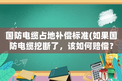 國防電纜占地補償標準(如果國防電纜挖斷了，該如何賠償？)