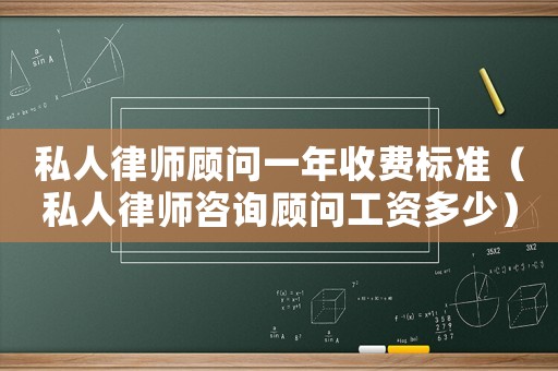 私人律師顧問一年收費(fèi)標(biāo)準(zhǔn)（私人律師咨詢顧問工資多少）