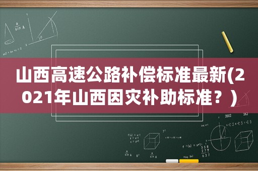 山西高速公路補償標準最新(2021年山西因災補助標準？)