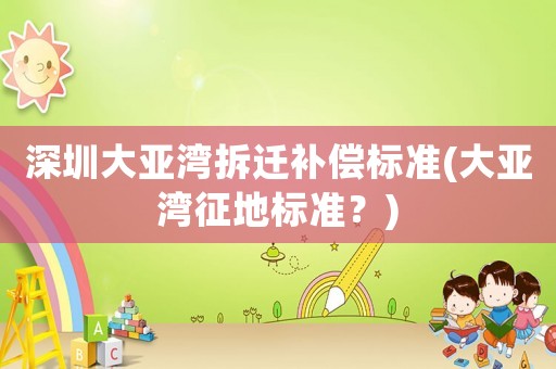 深圳大亞灣拆遷補償標準(大亞灣征地標準？)