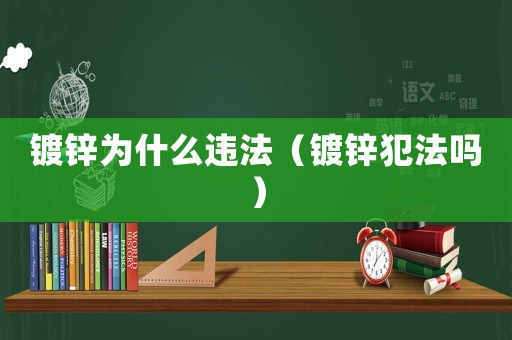 鍍鋅為什么違法（鍍鋅犯法嗎）