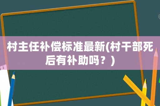 村主任補償標準最新(村干部死后有補助嗎？)