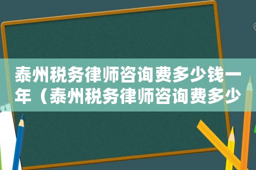 泰州稅務律師咨詢費多少錢一年（泰州稅務律師咨詢費多少）