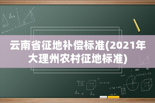 云南省征地補償標準(2021年大理州農村征地標準)