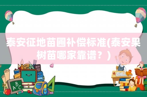 泰安征地苗圃補(bǔ)償標(biāo)準(zhǔn)(泰安果樹苗哪家靠譜？)