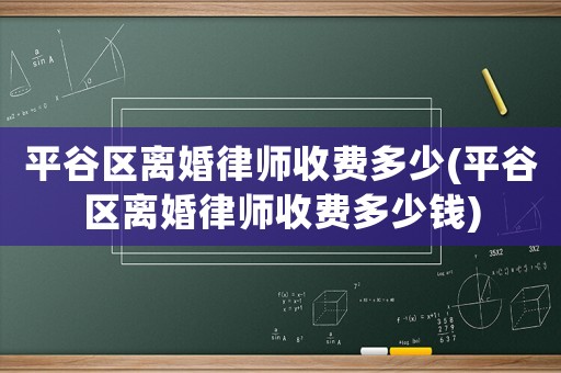 平谷區離婚律師收費多少(平谷區離婚律師收費多少錢)