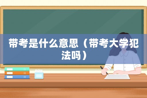 帶考是什么意思（帶考大學犯法嗎）