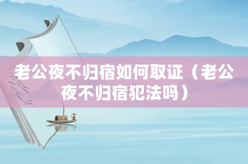 老公夜不歸宿如何取證（老公夜不歸宿犯法嗎）