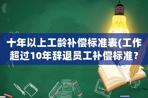 十年以上工齡補償標準表(工作超過10年辭退員工補償標準？)