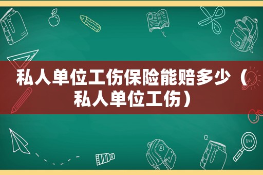 私人單位工傷保險能賠多少（私人單位工傷）