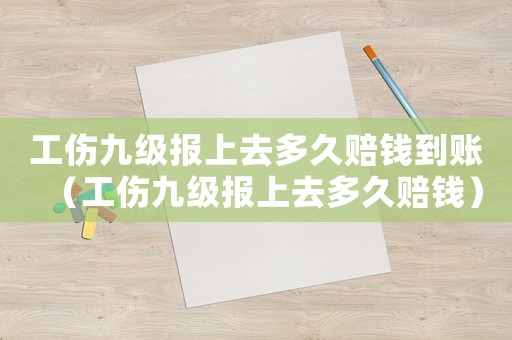 工傷九級報上去多久賠錢到賬（工傷九級報上去多久賠錢）