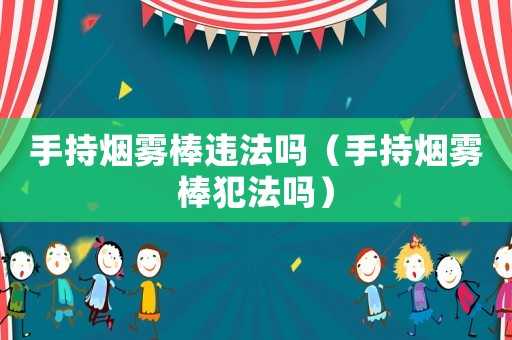 手持煙霧棒違法嗎（手持煙霧棒犯法嗎）
