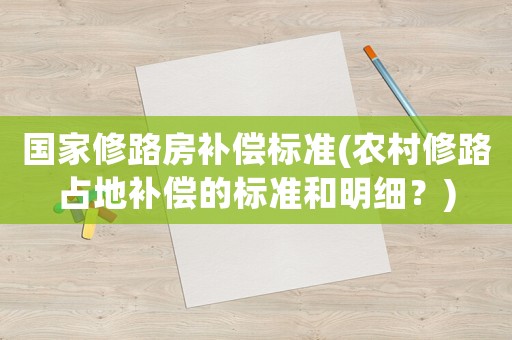 國家修路房補(bǔ)償標(biāo)準(zhǔn)(農(nóng)村修路占地補(bǔ)償?shù)臉?biāo)準(zhǔn)和明細(xì)？)
