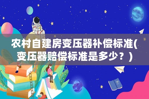 農村自建房變壓器補償標準(變壓器賠償標準是多少？)