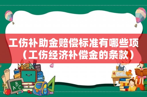 工傷補助金賠償標準有哪些項（工傷經濟補償金的條款）