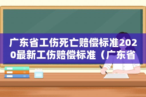 廣東省工傷死亡賠償標準2020最新工傷賠償標準（廣東省工傷死亡賠償條例）