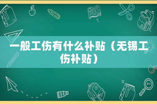一般工傷有什么補(bǔ)貼（無(wú)錫工傷補(bǔ)貼）