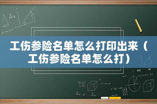 工傷參險名單怎么打印出來（工傷參險名單怎么打）