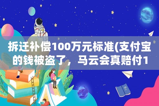 拆遷補償100萬元標準(支付寶的錢被盜了，馬云會真賠付100萬嗎)