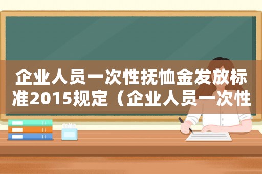 企業人員一次性撫恤金發放標準2015規定（企業人員一次性撫恤金發放標準2015）