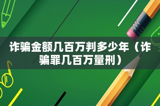 詐騙金額幾百萬判多少年（詐騙罪幾百萬量刑）