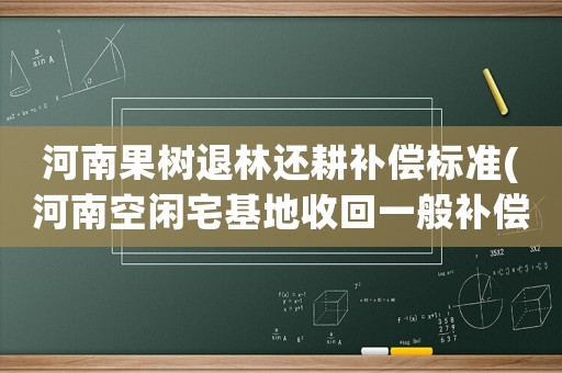 河南果樹退林還耕補償標準(河南空閑宅基地收回一般補償多少？)
