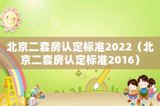 北京二套房認定標準2022（北京二套房認定標準2016）