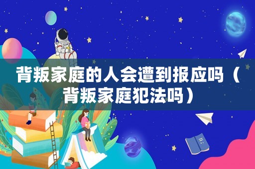 背叛家庭的人會遭到報應(yīng)嗎（背叛家庭犯法嗎）