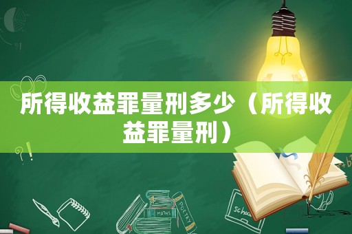 所得收益罪量刑多少（所得收益罪量刑）