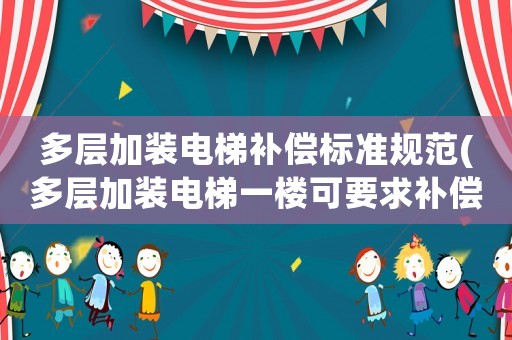 多層加裝電梯補償標準規范(多層加裝電梯一樓可要求補償嗎？)