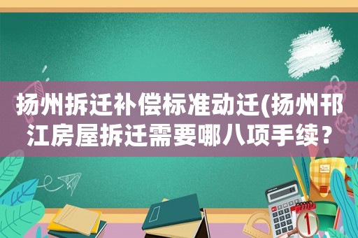 揚(yáng)州拆遷補(bǔ)償標(biāo)準(zhǔn)動(dòng)遷(揚(yáng)州邗江房屋拆遷需要哪八項(xiàng)手續(xù)？)