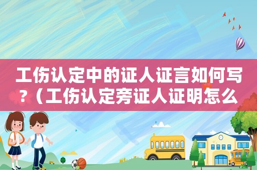 工傷認定中的證人證言如何寫?（工傷認定旁證人證明怎么寫）