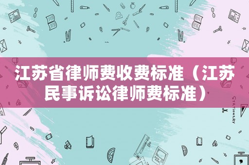 江蘇省律師費收費標準（江蘇民事訴訟律師費標準）