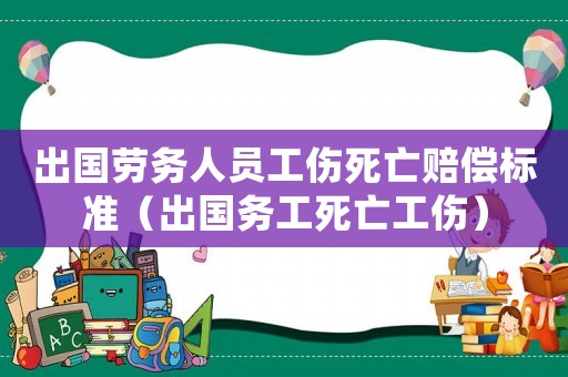 出國勞務人員工傷死亡賠償標準（出國務工死亡工傷）
