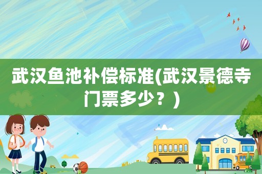 武漢魚池補償標準(武漢景德寺門票多少？)