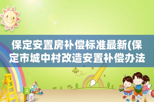 保定安置房補償標準最新(保定市城中村改造安置補償辦法)