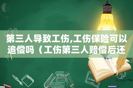 第三人導(dǎo)致工傷,工傷保險(xiǎn)可以追償嗎（工傷第三人賠償后還能保險(xiǎn)賠償嗎）