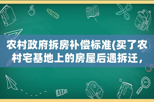 農村政府拆房補償標準(買了農村宅基地上的房屋后遇拆遷，拆遷補償款如何分配)