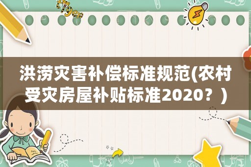 洪澇災(zāi)害補(bǔ)償標(biāo)準(zhǔn)規(guī)范(農(nóng)村受災(zāi)房屋補(bǔ)貼標(biāo)準(zhǔn)2020？)