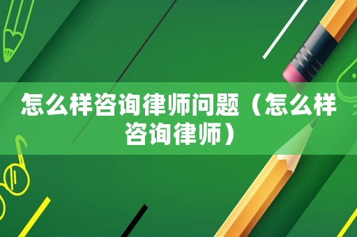 怎么樣咨詢律師問題（怎么樣咨詢律師）