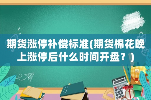 期貨漲停補(bǔ)償標(biāo)準(zhǔn)(期貨棉花晚上漲停后什么時(shí)間開盤？)