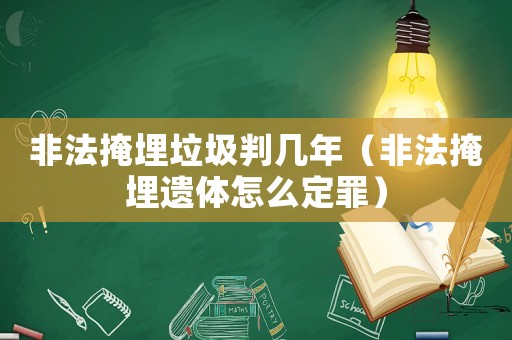 非法掩埋垃圾判幾年（非法掩埋遺體怎么定罪）