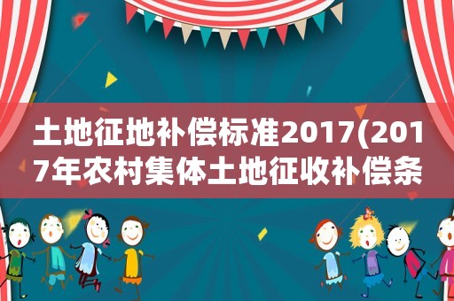 土地征地補償標準2017(2017年農村集體土地征收補償條例，土地征收如何補償？)