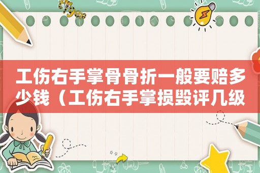 工傷右手掌骨骨折一般要賠多少錢（工傷右手掌損毀評幾級）
