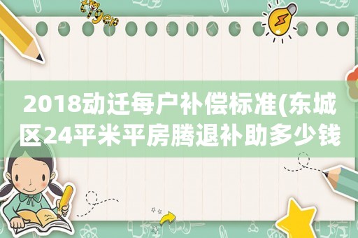 2018動遷每戶補償標準(東城區24平米平房騰退補助多少錢？)