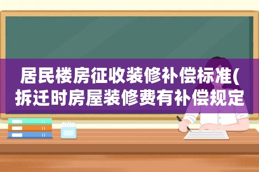 居民樓房征收裝修補償標準(拆遷時房屋裝修費有補償規定嗎？)