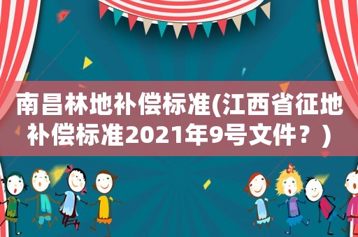 南昌林地補償標準(江西省征地補償標準2021年9號文件？)