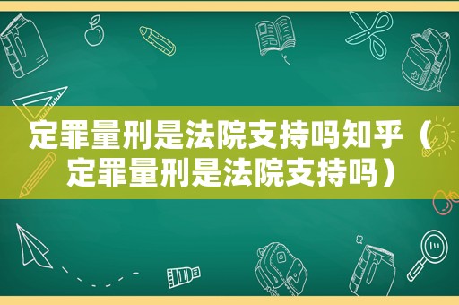 定罪量刑是法院支持嗎知乎（定罪量刑是法院支持嗎）