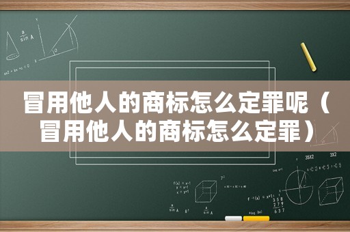 冒用他人的商標怎么定罪呢（冒用他人的商標怎么定罪）