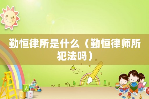 勤恒律所是什么（勤恒律師所犯法嗎）